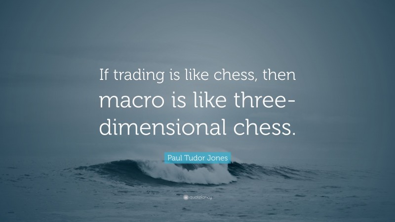 5128179-Paul-Tudor-Jones-Quote-If-trading-is-like-chess-then-macro-is-like.jpg