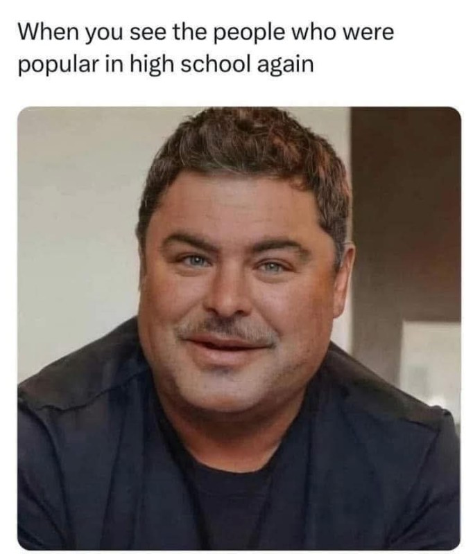 When you see people who were popular in high school - now vs then meme.jpg